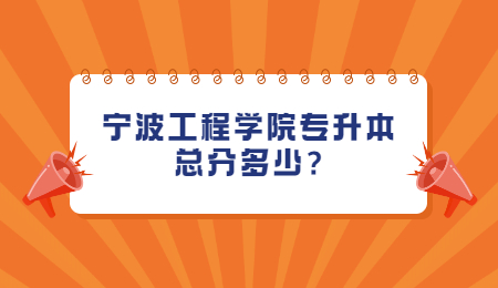 寧波工程學院專升本總分多少?