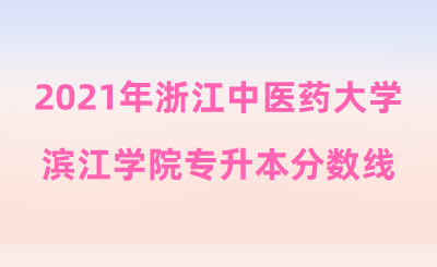 2021年浙江中醫(yī)藥大學(xué)濱江學(xué)院專升本分數(shù)線.png