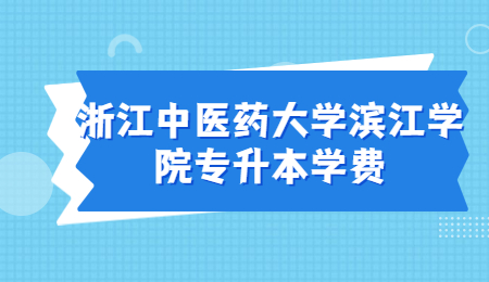 浙江中醫(yī)藥大學(xué)濱江學(xué)院專升本學(xué)費(fèi).jpg