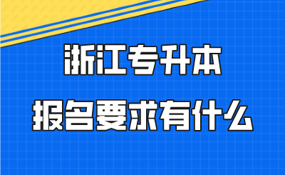 浙江專(zhuān)升本報(bào)名要求有什么.png