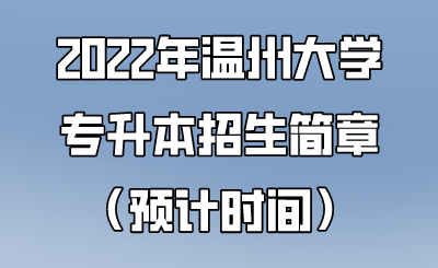 2022年溫州大學(xué)專升本招生簡(jiǎn)章（預(yù)計(jì)時(shí)間）.png