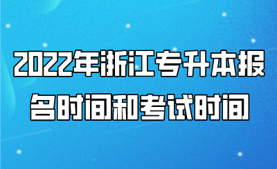 2022年浙江專(zhuān)升本報(bào)名時(shí)間和考試時(shí)間 