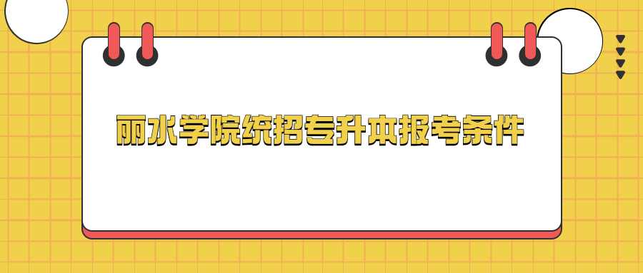 麗水學(xué)院統(tǒng)招專(zhuān)升本報(bào)考條件 (1).jpg
