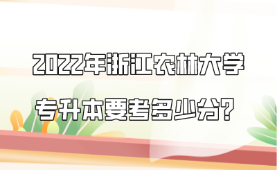 2022年浙江農(nóng)林大學(xué)專升本要考多少分？.png