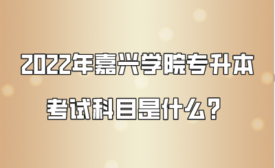2022年嘉興學(xué)院專升本考試科目是什么？.png