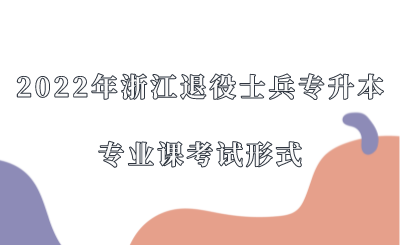 2022年浙江退役士兵專升本專業(yè)課考試形式.png