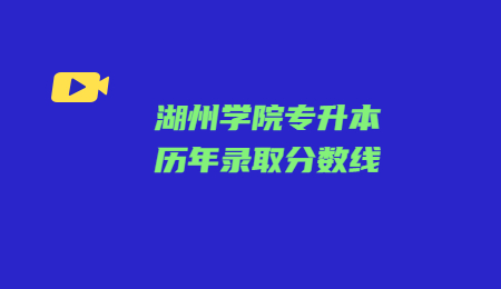 湖州學(xué)院專升本歷年錄取分數(shù)線.jpg
