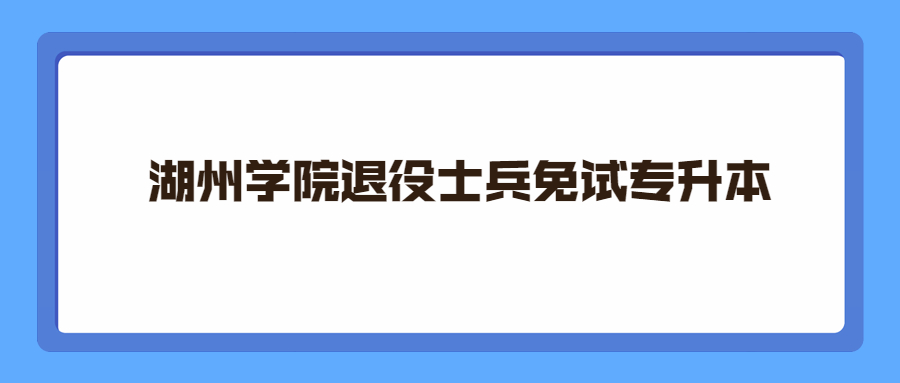 湖州學(xué)院退役士兵免試專(zhuān)升本.jpg