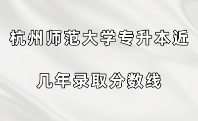 杭州師范大學專升本近幾年錄取分數(shù)線.png