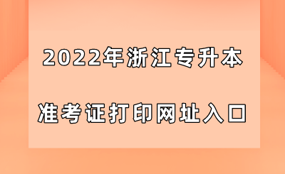 2022年浙江專升本準考證打印網址入口.png