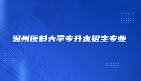 溫州醫(yī)科大學(xué)專(zhuān)升本招生專(zhuān)業(yè).jpg