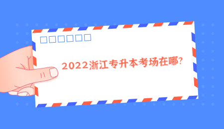 2022浙江專升本考場在哪？ (1).jpg