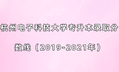 杭州電子科技大學(xué)專升本錄取分?jǐn)?shù)線（2019-2021年）.png
