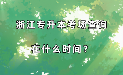 浙江專升本考場查詢在什么時間？.png