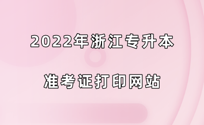 2022年浙江專升本準(zhǔn)考證打印網(wǎng)站.png