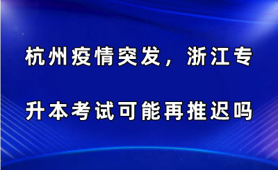 杭州疫情突發，浙江專升本考試可能再推遲嗎？.png