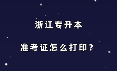 浙江專升本準考證怎么打印？.png