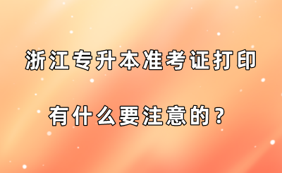浙江專升本準考證打印有什么要注意的？.png