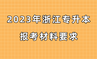 2023年浙江專升本報(bào)考材料要求.png