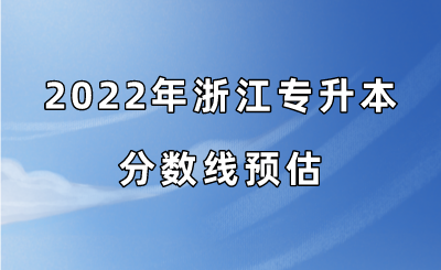 2022年浙江專(zhuān)升本分?jǐn)?shù)線預(yù)估.png