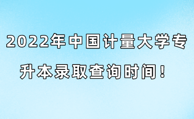 2022年中國計量大學專升本錄取查詢時間！.png