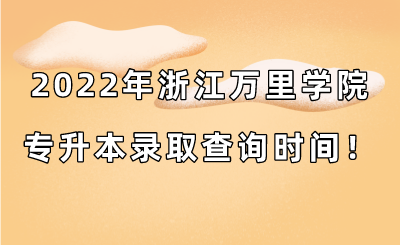 2022年浙江萬里學(xué)院專升本錄取查詢時間！.png