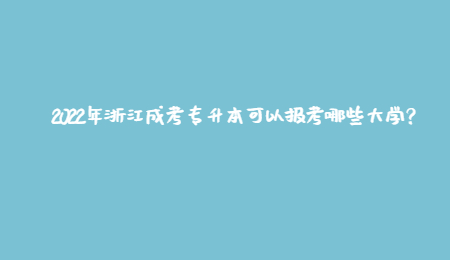 2022年浙江成考專升本可以報(bào)考哪些大學(xué)？.jpg