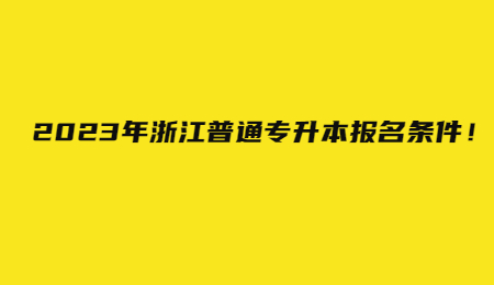 2023年浙江普通專升本報名條件！.jpg