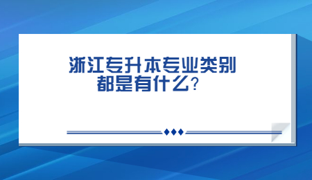 浙江專升本專業類別都是有什么？.jpg