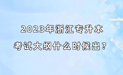 2023年浙江專升本考試大綱什么時(shí)候出？.png