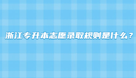 浙江專升本志愿錄取規則是什么？.jpg