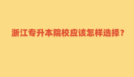 浙江專升本院校應該怎樣選擇？.jpg