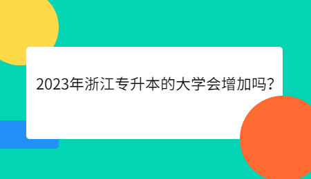 2023年浙江專升本的大學會增加嗎？.jpg