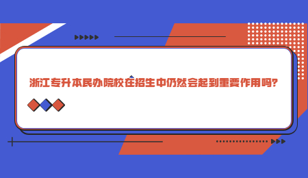 浙江專升本民辦院校在招生中仍然會起到重要作用嗎？.jpg