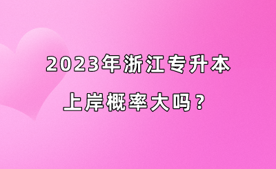2023年浙江專升本上岸概率大嗎？.png