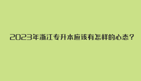 2023年浙江專升本應該有怎樣的心態？.jpg