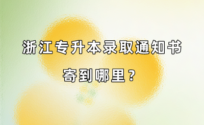 浙江專升本錄取通知書寄到哪里？.png