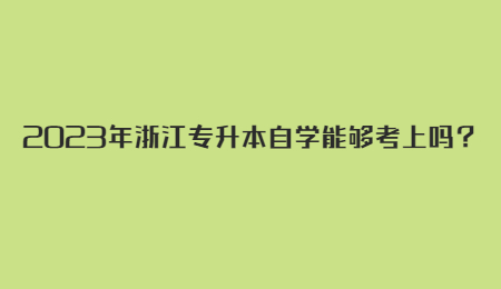 2023年浙江專升本自學能夠考上嗎？.jpg