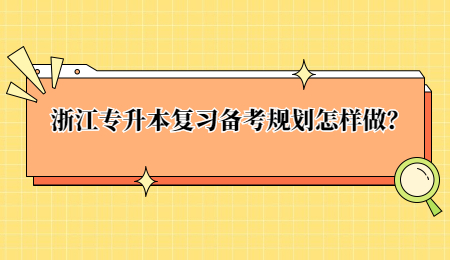 浙江專(zhuān)升本復(fù)習(xí)備考規(guī)劃怎樣做？