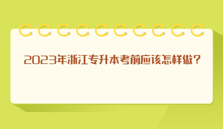 2023年浙江專升本考前應(yīng)該怎樣做？