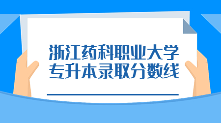 浙江藥科職業(yè)大學(xué)專(zhuān)升本錄取分?jǐn)?shù)線.jpg