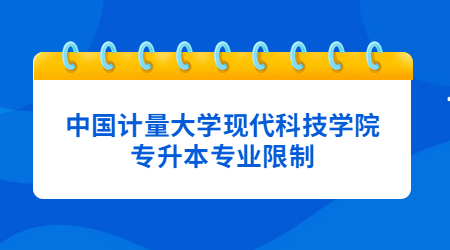 中國計量大學(xué)現(xiàn)代科技學(xué)院專升本專業(yè)限制.jpg