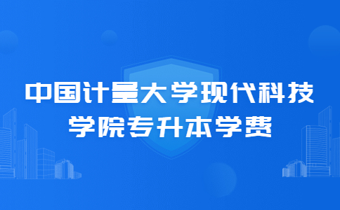 中國(guó)計(jì)量大學(xué)現(xiàn)代科技學(xué)院專升本學(xué)費(fèi).jpg