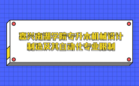 嘉興南湖學院專升本機械設計制造及其自動化專業(yè)限制.jpg