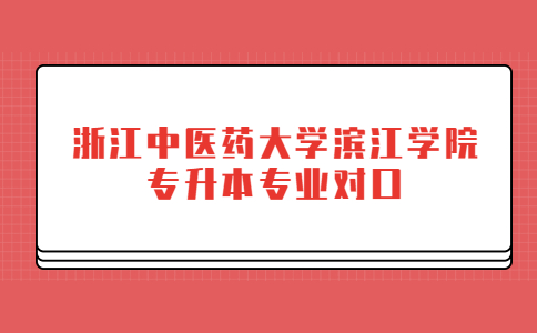 浙江中醫(yī)藥大學(xué)濱江學(xué)院專升本專業(yè)對口.jpg