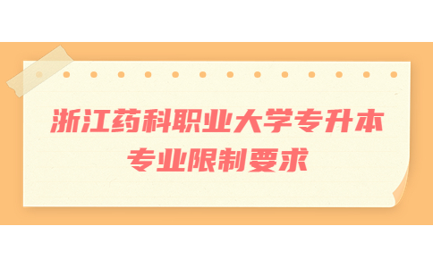浙江藥科職業(yè)大學(xué)專升本專業(yè)限制要求.jpg