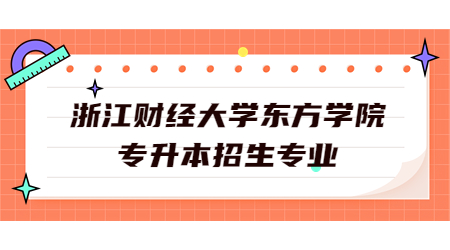 浙江財(cái)經(jīng)大學(xué)東方學(xué)院專升本招生專業(yè)
