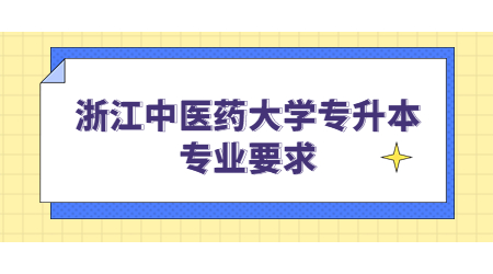 浙江中醫(yī)藥大學(xué)專升本專業(yè)要求