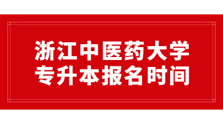 浙江中醫(yī)藥大學(xué)專(zhuān)升本報(bào)名時(shí)間