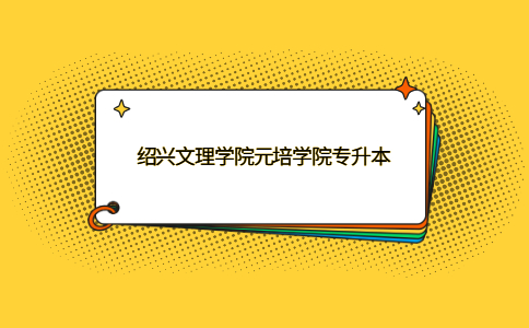 紹興文理學(xué)院元培學(xué)院專(zhuān)升本